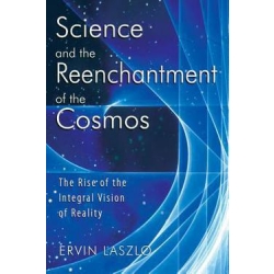 Science and the Reenchantment of the Cosmos : The Rise of the Integral Vision of Reality