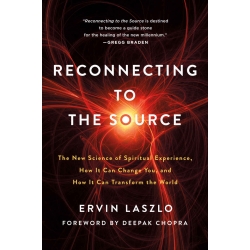 Reconnecting to The Source: The New Science of Spiritual Experience, How It Can Change You, and How It Can Transform the World