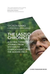 The Laszlo Chronicle: A Global Thinker's Journey from Systems to Consciousness and the Akashic Field2